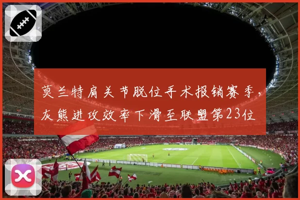 莫兰特肩关节脱位手术报销赛季，灰熊进攻效率下滑至联盟第23位