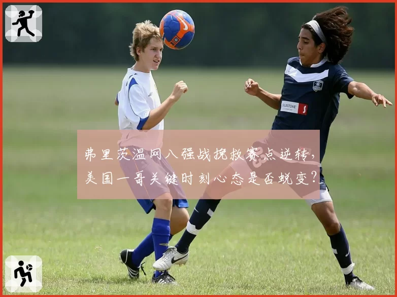 弗里茨温网八强战挽救赛点逆转，美国一哥关键时刻心态是否蜕变？