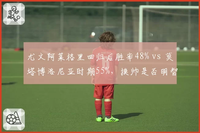 尤文阿莱格里回归后胜率48% vs 莫塔博洛尼亚时期55%，换帅是否明智？