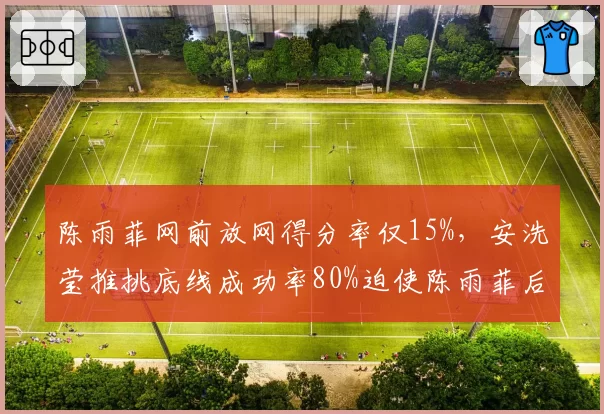 陈雨菲网前放网得分率仅15%，安洗莹推挑底线成功率80%迫使陈雨菲后退超1米