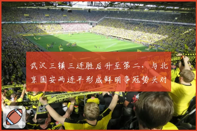 武汉三镇三连胜后升至第二,与北京国安两连平形成鲜明争冠势头对比