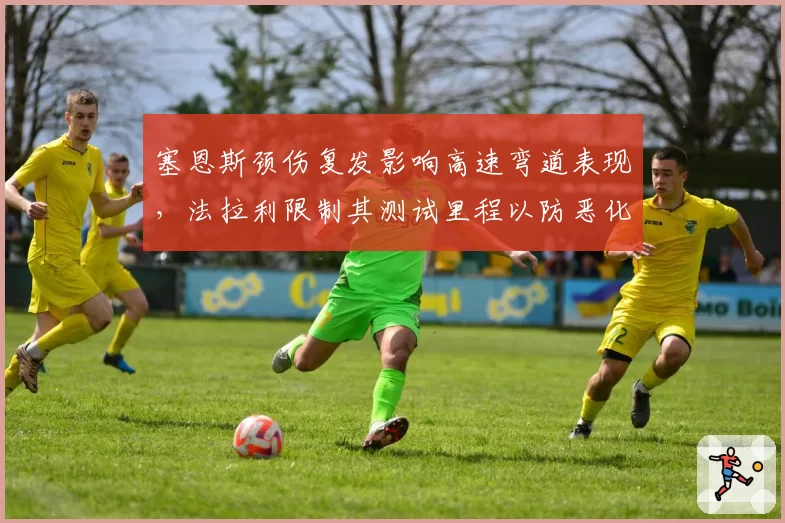 塞恩斯颈伤复发影响高速弯道表现,法拉利限制其测试里程以防恶化