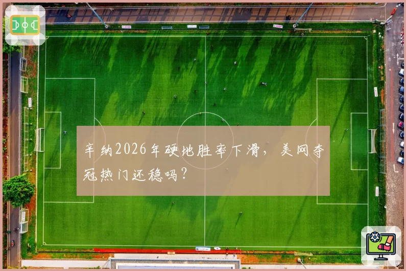 辛纳2026年硬地胜率下滑,美网夺冠热门还稳吗?