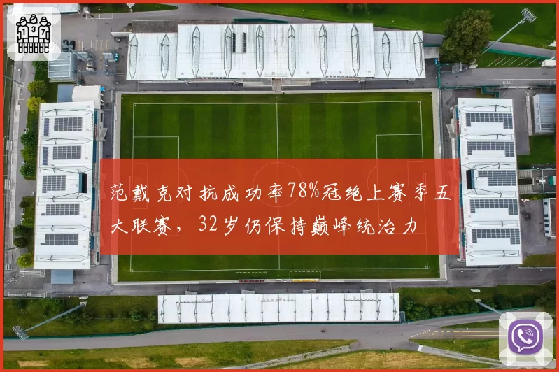 范戴克对抗成功率78%冠绝上赛季五大联赛，32岁仍保持巅峰统治力