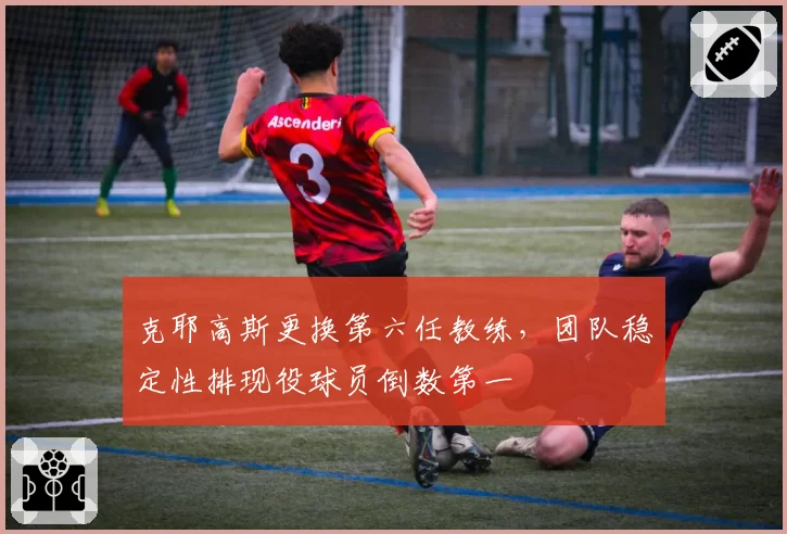 克耶高斯更换第六任教练，团队稳定性排现役球员倒数第一