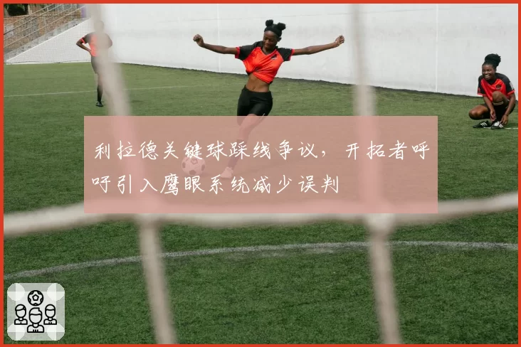 利拉德关键球踩线争议，开拓者呼吁引入鹰眼系统减少误判