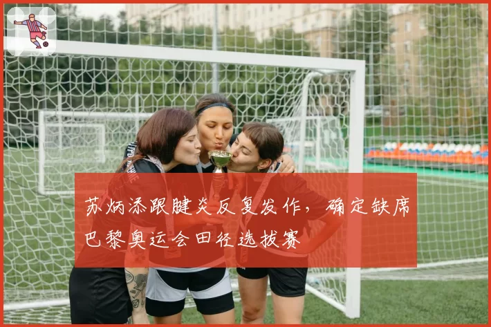苏炳添跟腱炎反复发作，确定缺席巴黎奥运会田径选拔赛