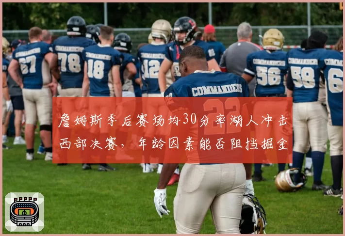 詹姆斯季后赛场均30分率湖人冲击西部决赛，年龄因素能否阻挡掘金？