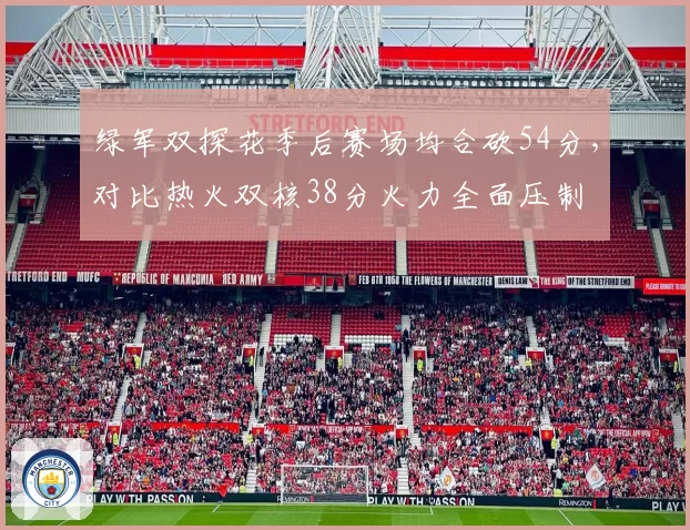 绿军双探花季后赛场均合砍54分，对比热火双核38分火力全面压制